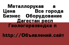 Металлорукав 4657а › Цена ­ 5 000 - Все города Бизнес » Оборудование   . Дагестан респ.,Геологоразведка п.